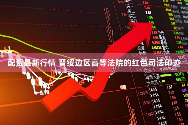 配资最新行情 晋绥边区高等法院的红色司法印迹