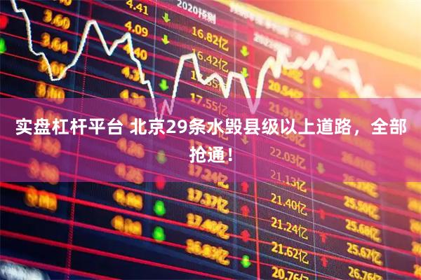 实盘杠杆平台 北京29条水毁县级以上道路，全部抢通！