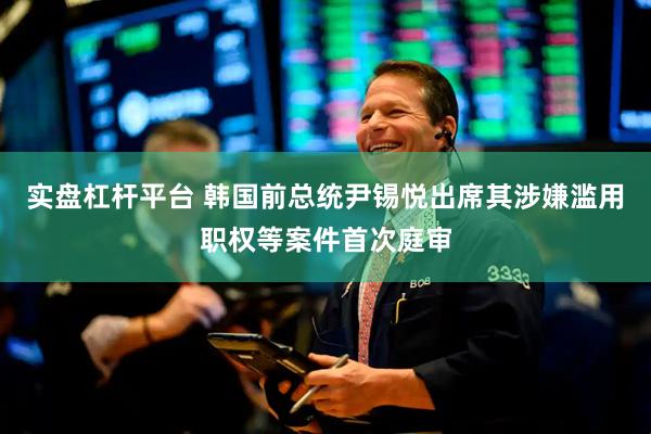 实盘杠杆平台 韩国前总统尹锡悦出席其涉嫌滥用职权等案件首次庭审